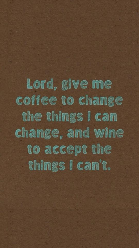 Senhor, dê-me café para mudar as coisas que eu posso mudar, e vinho, para aceitar aquelas que eu não posso mudar.