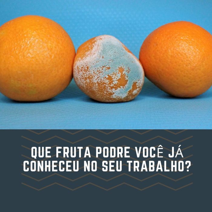 Que fruta podre você já conheceu no seu trabalho?